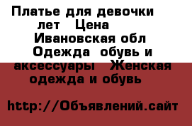 Платье для девочки8-10 лет › Цена ­ 500 - Ивановская обл. Одежда, обувь и аксессуары » Женская одежда и обувь   